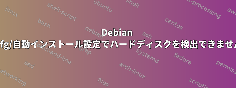 Debian preseed.cfg/自動インストール設定でハードディスクを検出できませんでした。