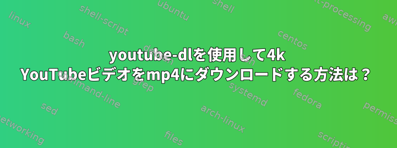 youtube-dlを使用して4k YouTubeビデオをmp4にダウンロードする方法は？