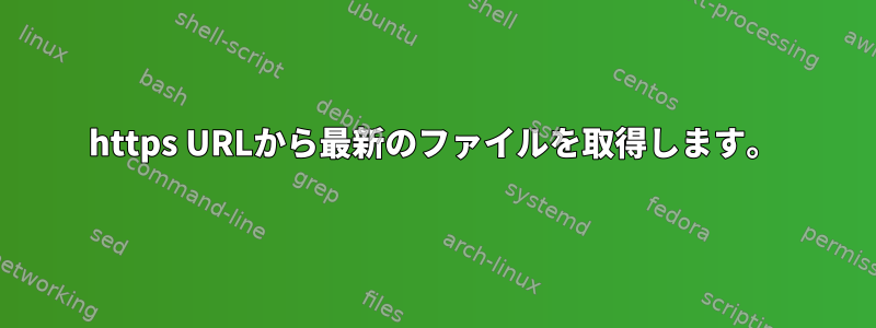 https URLから最新のファイルを取得します。