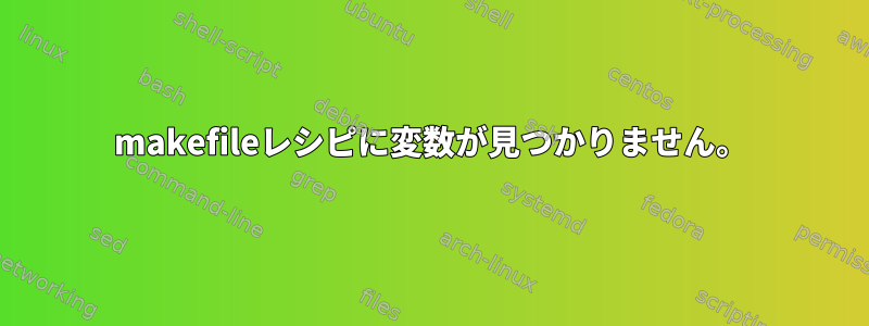 makefileレシピに変数が見つかりません。