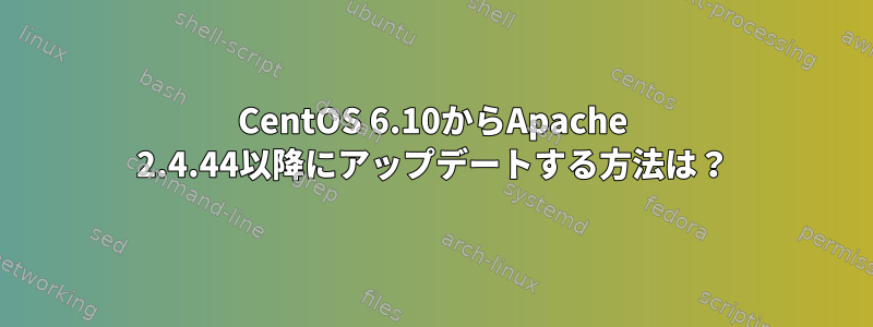 CentOS 6.10からApache 2.4.44以降にアップデートする方法は？