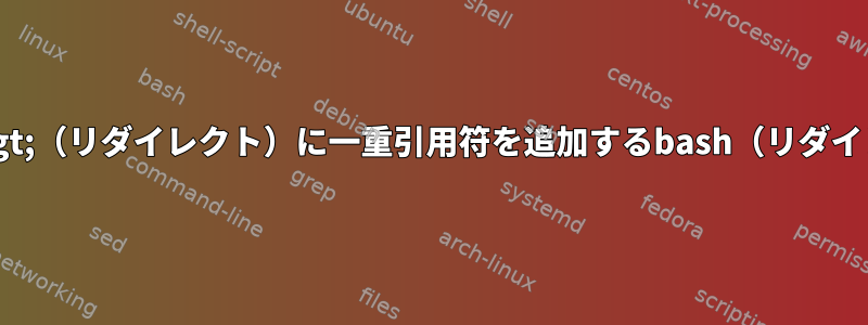 変数拡張中に&gt;（リダイレクト）に一重引用符を追加するbash（リダイレクトの中断）