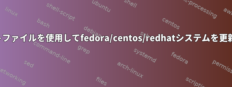 キックスタートファイルを使用してfedora/centos/redhatシステムを更新できますか？