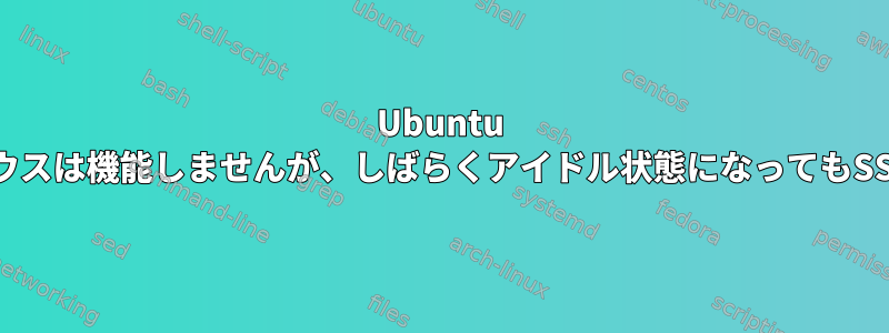 Ubuntu 20.04キーボードとマウスは機能しませんが、しばらくアイドル状態になってもSSHは機能し続けます。