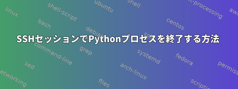 SSHセッションでPythonプロセスを終了する方法