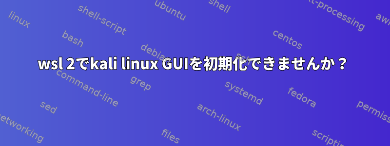 wsl 2でkali linux GUIを初期化できませんか？