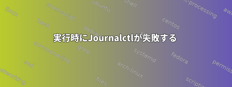 実行時にJournalctlが失敗する