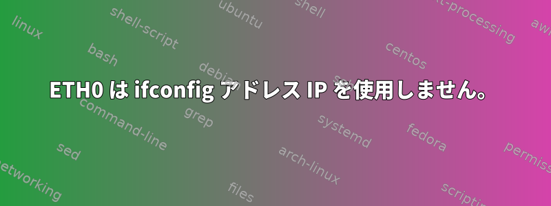 ETH0 は ifconfig アドレス IP を使用しません。