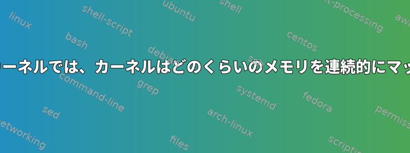 64ビットLinuxカーネルでは、カーネルはどのくらいのメモリを連続的にマップしますか？