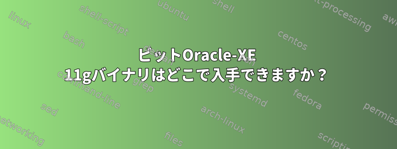 32ビットOracle-XE 11gバイナリはどこで入手できますか？