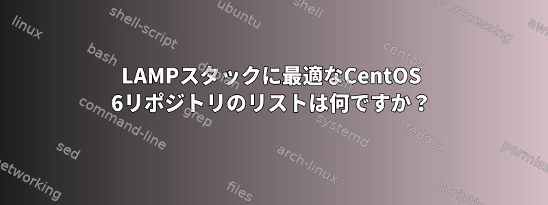 LAMPスタックに最適なCentOS 6リポジトリのリストは何ですか？