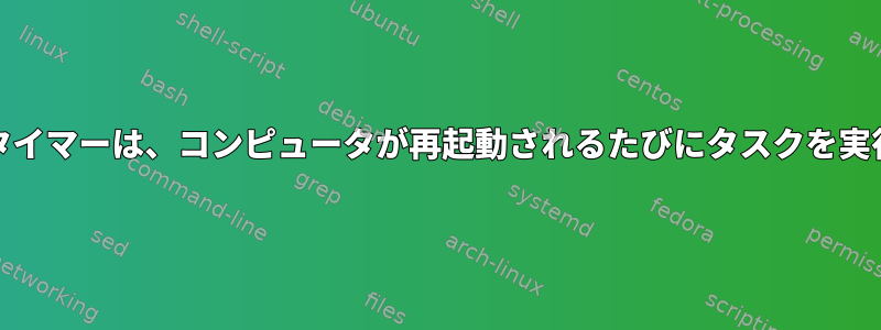 systemdタイマーは、コンピュータが再起動されるたびにタスクを実行します。