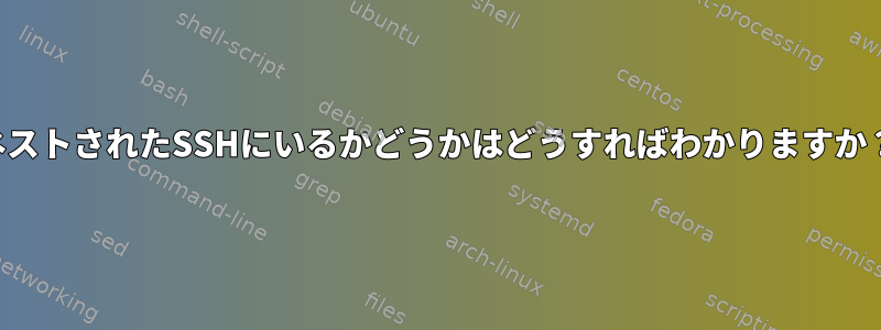 ネストされたSSHにいるかどうかはどうすればわかりますか？