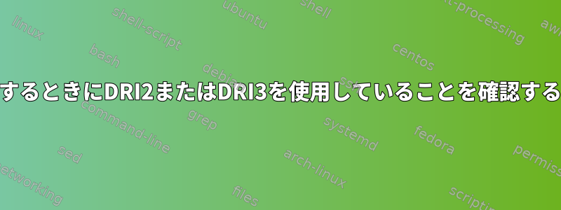 （GNOME）Waylandを使用するときにDRI2またはDRI3を使用していることを確認するにはどうすればよいですか？