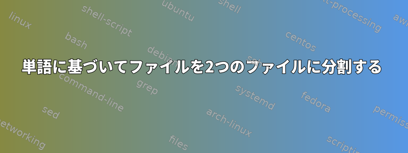 単語に基づいてファイルを2つのファイルに分割する