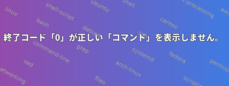 終了コード「0」が正しい「コマンド」を表示しません。