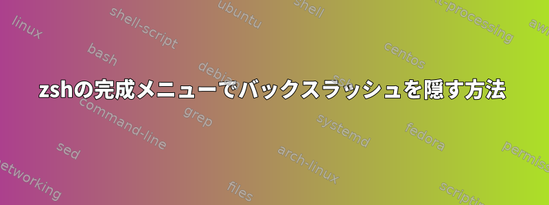 zshの完成メニューでバックスラッシュを隠す方法