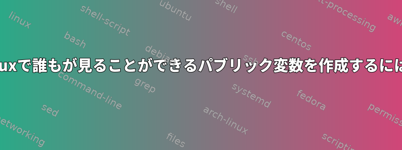 Linuxで誰もが見ることができるパブリック変数を作成するには？