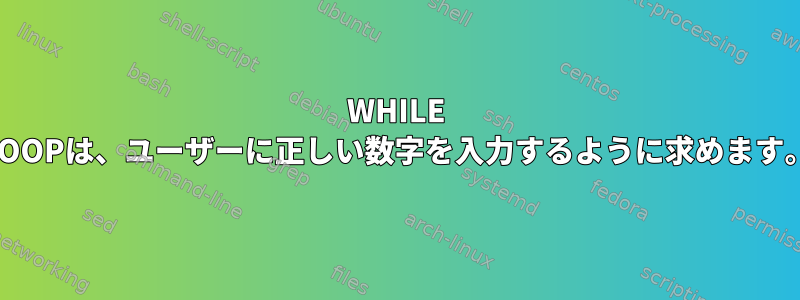 WHILE LOOPは、ユーザーに正しい数字を入力するように求めます。