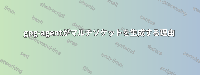 gpg-agentがマルチソケットを生成する理由