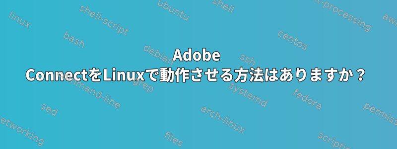 Adobe ConnectをLinuxで動作させる方法はありますか？