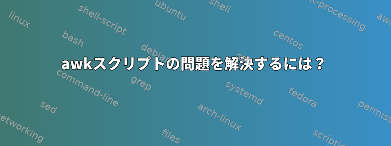 awkスクリプトの問題を解決するには？