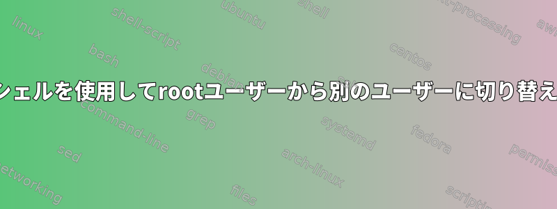 nologinシェルを使用してrootユーザーから別のユーザーに切り替えるには？