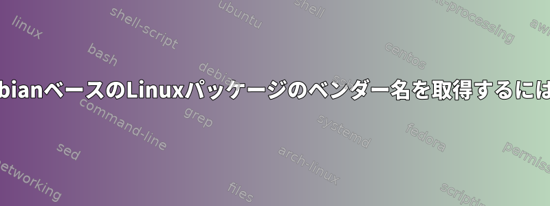 DebianベースのLinuxパッケージのベンダー名を取得するには？