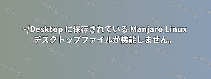 ~/Desktop に保存されている Manjaro Linux デスクトップファイルが機能しません。