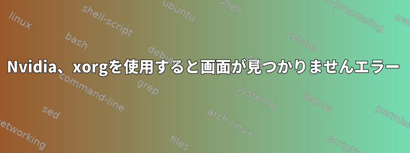 Nvidia、xorgを使用すると画面が見つかりませんエラー