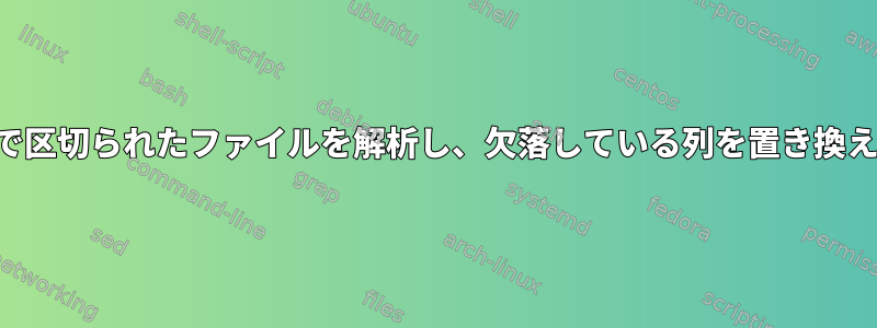 可変数の列を持つパイプで区切られたファイルを解析し、欠落している列を置き換えて固定数の列に変換する