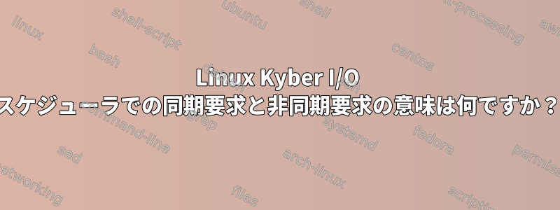 Linux Kyber I/O スケジューラでの同期要求と非同期要求の意味は何ですか？