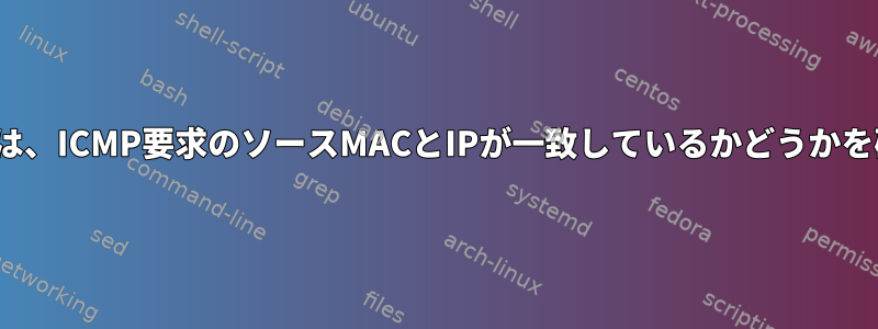 Linuxカーネルは、ICMP要求のソースMACとIPが一致しているかどうかを確認しますか？