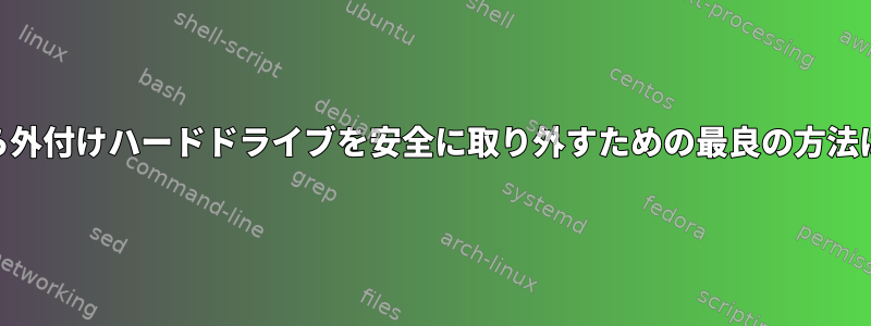 Manjaroから外付けハードドライブを安全に取り外すための最良の方法は何ですか？