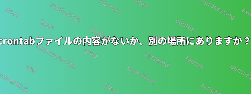 crontabファイルの内容がないか、別の場所にありますか？