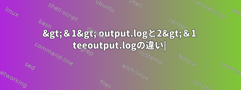 2&gt;＆1&gt; output.logと2&gt;＆1 teeoutput.logの違い|