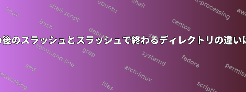 スラッシュの後のスラッシュとスラッシュで終わるディレクトリの違いは何ですか？