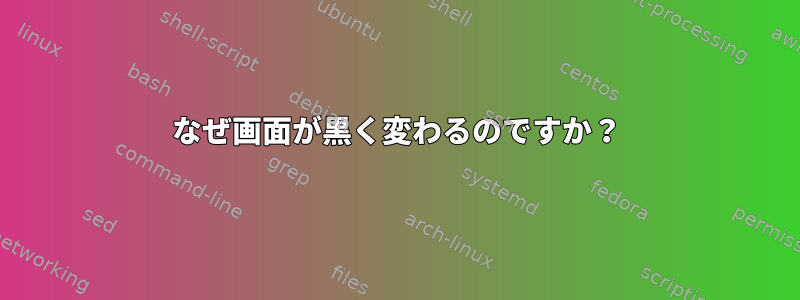 なぜ画面が黒く変わるのですか？