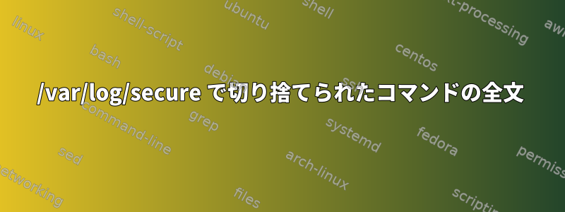 /var/log/secure で切り捨てられたコマンドの全文