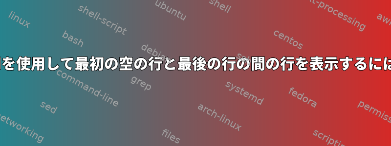 sedを使用して最初の空の行と最後の行の間の行を表示するには？