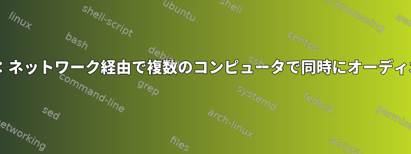 pulseaudio：ネットワーク経由で複数のコンピュータで同時にオーディオを再生する