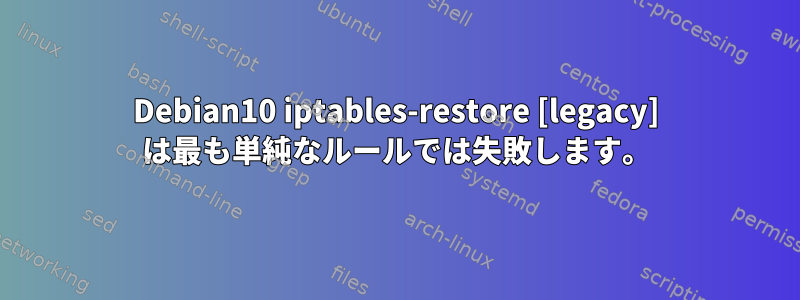 Debian10 iptables-restore [legacy] は最も単純なルールでは失敗します。