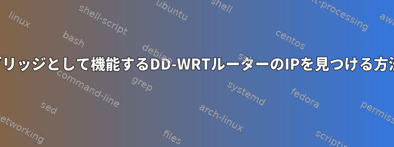 ブリッジとして機能するDD-WRTルーターのIPを見つける方法