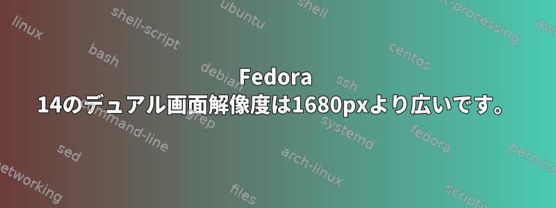 Fedora 14のデュアル画面解像度は1680pxより広いです。