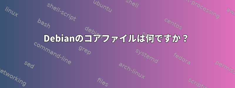 Debianのコアファイルは何ですか？