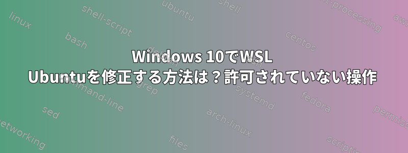 Windows 10でWSL Ubuntuを修正する方法は？許可されていない操作