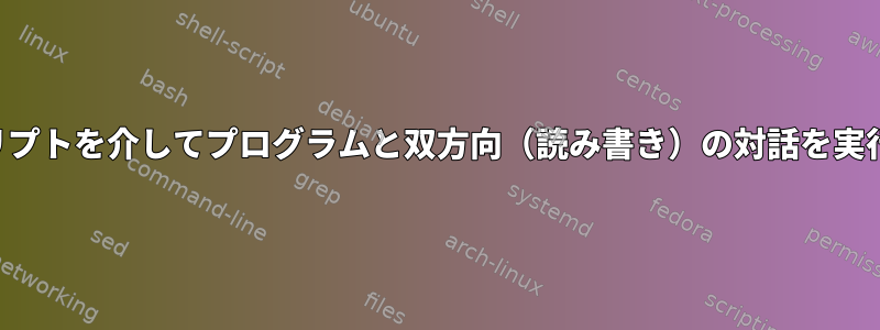 シェルスクリプトを介してプログラムと双方向（読み書き）の対話を実行するには？