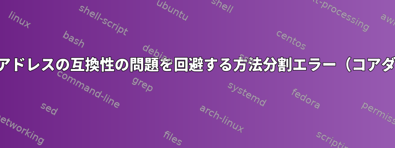 メモリアドレスの互換性の問題を回避する方法分割エラー（コアダンプ）