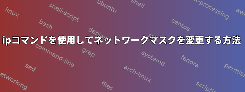 ipコマンドを使用してネットワークマスクを変更する方法