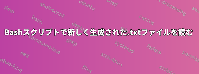 Bashスクリプトで新しく生成された.txtファイルを読む